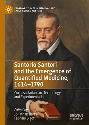 Santorio Santori and the Emergence of Quantified Medicine, 1614-1790 Corpuscularianism, Technology and Experimentation