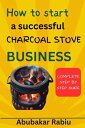 How to start a successful charcoal stove Business A step-by-step guide to establishing your own charcoal stove business, starting your own company, and seizing possibilities from beginning to end in a few simple stages【電子書籍】 Abubakar Rabiu