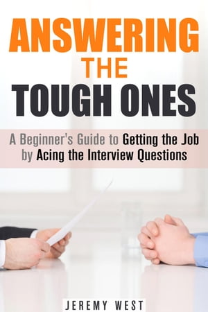 Answering the Tough Ones: A Beginner's Guide to Getting the Job by Acing the Interview Questions Persuasion & Confidence