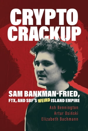 Crypto Crackup: Sam Bankman-Fried, FTX, and SBF's Weird Island Empire