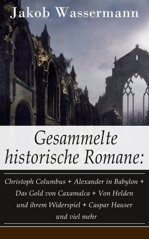 Gesammelte historische Romane: Christoph Columbus + Alexander in Babylon + Das Gold von Caxamalca + Von Helden und ihrem Widerspiel + Caspar Hauser und viel mehr