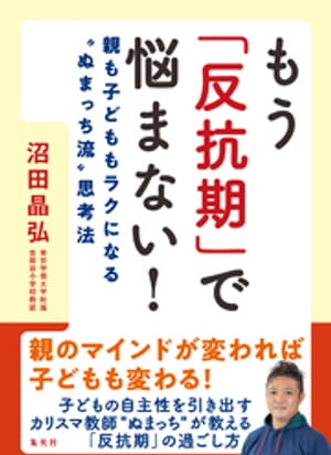 もう「反抗期」で悩まない！　親も子どももラクになる“ぬまっち流”思考法【電子書籍】[ 沼田晶弘 ]