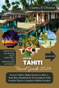 Tahiti Travel Guide 2024 Uncover Tahiti's Hidden Secrets in 2024: A - Must Have Handbook for Every Explorer With Practical Tip..