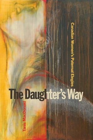 The Daughters Way Canadian Womens Paternal ElegiesŻҽҡ[ Tanis MacDonald ]