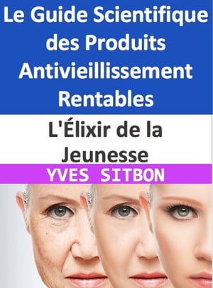 L'Élixir de la Jeunesse : Le Guide Scientifique des Produits Antivieillissement Rentables