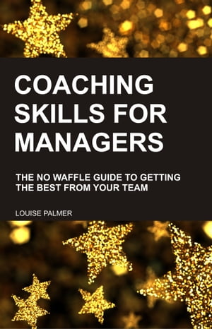 Coaching Skills for Managers: The No Waffle Guide To Getting The Best From Your Team【電子書籍】..