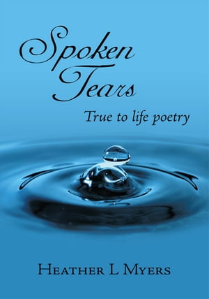 Spoken Tears True to Life Poetry【電子書籍】[ Heather L Myers ]