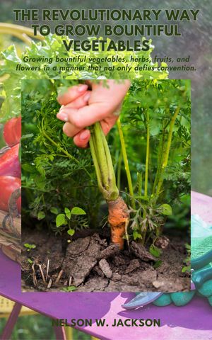 The Revolutionary Way to Grow Bountiful Vegetables