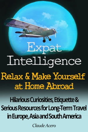 楽天楽天Kobo電子書籍ストアExpat Intelligence: Relax & Make Yourself at Home Abroad Hilarious Curiosities, Etiquette and Serious Resources for Long-Term Travel in Europe, Asia and South America【電子書籍】[ Claude Acero ]