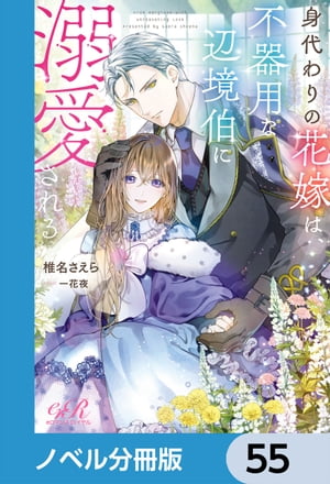 身代わりの花嫁は、不器用な辺境伯に溺愛される【ノベル分冊版】　55