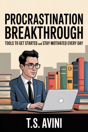Procrastination Breakthrough Tools to Get Started and Stay Motivated Every Day【電子書籍】[ T.S Avini ]