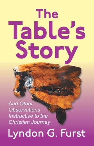 Table's Story, The And Other Observations Instructive to the Christian Journey【電子書籍】[ Lyndon G. Furst ]