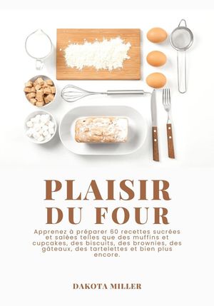 Plaisir Du Four: Apprenez à Préparer 60 Recettes Sucrées et Salées Telles que des Muffins et Cupcakes, des Biscuits, des Brownies, des Gâteaux, des Tartelettes et bien plus Encore