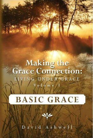 Making the Grace Connection: Living Under Grace, Vol. 1: BASIC GRACE