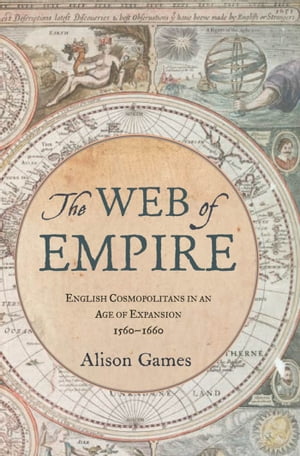 The Web of Empire English Cosmopolitans in an Age of Expansion, 1560-1660【電子書籍】[ Alison Games ]
