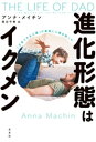 進化形態はイクメン～「子育てする父親」が家族と人類を救った～【電子書籍】 アンナ メイチン