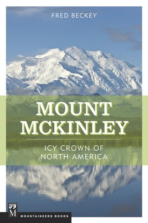 Mount McKinley Icy Crown of North America【電子書籍】[ Fred Beckey ]
