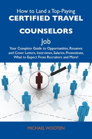 How to Land a Top-Paying Certified travel counselors Job: Your Complete Guide to Opportunities, Resumes and Cover Letters, Interviews, Salaries, Promotions, What to Expect From Recruiters and More