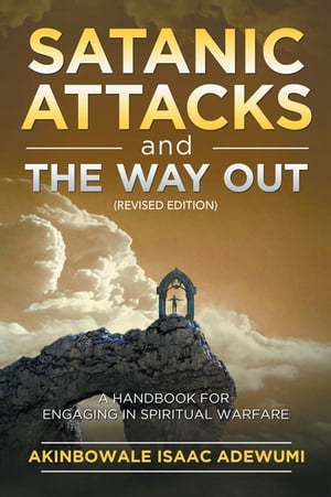 Satanic Attacks and the Way Out A Handbook for Engaging in Spiritual Warfare