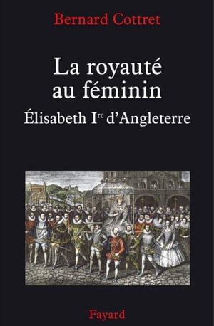 La royaut? au f?minin. Elisabeth 1?re Elisabeth Ire