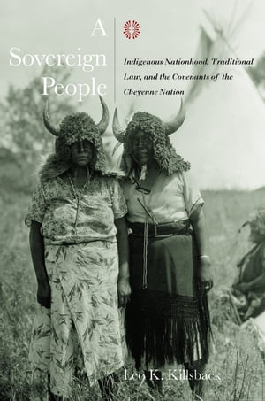 A Sovereign People Indigenous Nationhood, Traditional Law, and the Covenants of the Cheyenne Nation
