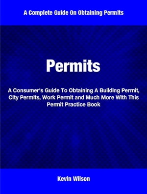 Permits A Consumer's Guide To Obtaining A Building Permit, City Permits, Work Permit and Much More With This Permit Practice Book【電子書籍】[ Kevin Wilson ]