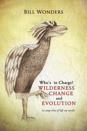 Who's in Charge Wilderness Change and Evolution(A Snap-Shot of Life on Earth)【電子書籍】[ Bill Wonders ]