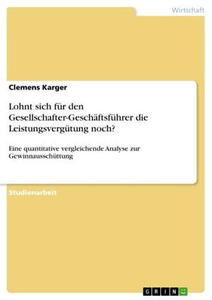 Lohnt sich f?r den Gesellschafter-Gesch?ftsf?hrer die Leistungsverg?tung noch? Eine quantitative vergleichende Analyse zur Gewinnaussch?ttung