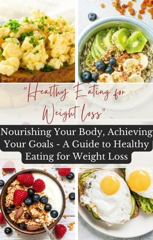 Healthy Eating for Weight Loss Nourishing Your Body, Achieving Your Goals - A Guide to Healthy Eating for Weight Loss【電子書籍】 Andrew Sahr Yamba