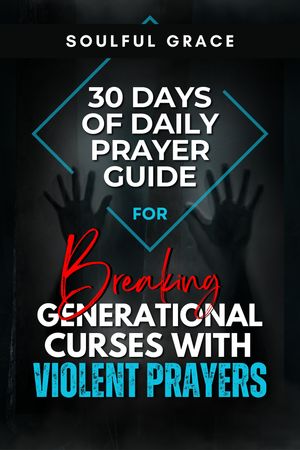 Breaking Generational Curses with Violent Prayers: 30 Days of Daily Prayer Guide to Victory and Freedom