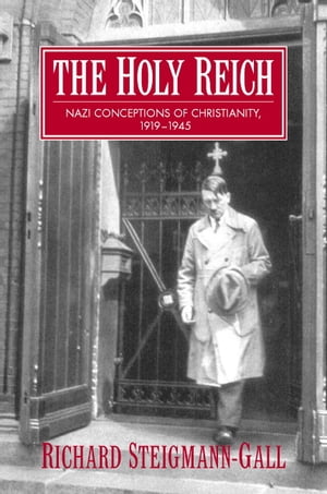 The Holy Reich Nazi Conceptions of Christianity, 1919 1945【電子書籍】 Richard Steigmann-Gall