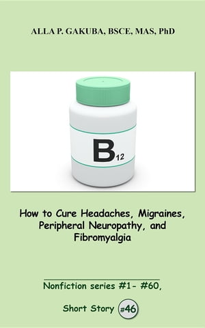 How to Cure Headaches, Migraines, Peripheral Neuropathy, and Fibromyalgia. SHORT STORY # 46. Nonfiction series #1 - # 60.