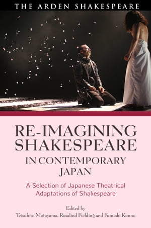 Re-imagining Shakespeare in Contemporary Japan A Selection of Japanese Theatrical Adaptations of Shakespeare