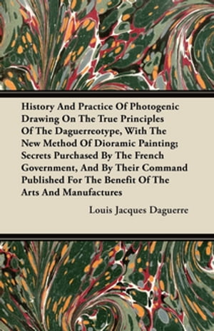 History and Practice of Photogenic Drawing on the True Principles of the Daguerreotype, with the New Method of Dioramic Painting