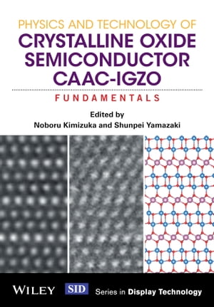 Physics and Technology of Crystalline Oxide Semiconductor CAAC-IGZO Fundamentals【電子書籍】 Noboru Kimizuka