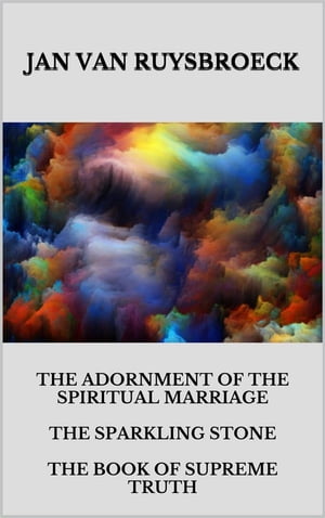 The Adornment Of The Spiritual Marriage The Sparkling Stone The Book Of Supreme Truth【電子書籍】[ JAN VAN RUYSBROECK ]