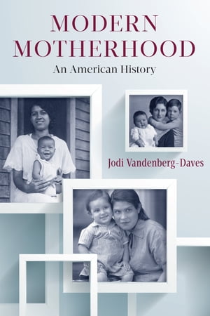 Modern Motherhood An American History【電子書籍】[ Jodi Vandenberg-Daves ]