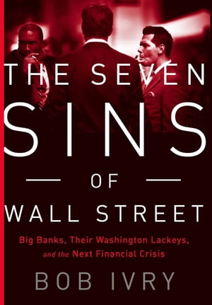 The Seven Sins of Wall Street Big Banks, their Washington Lackeys, and the Next Financial Crisis【電子書籍】[ Bob Ivry ]