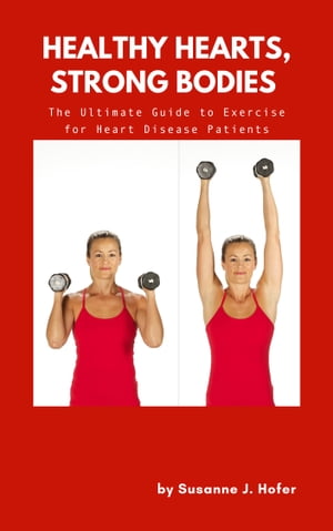 Healthy Hearts, Strong Bodies The Ultimate Guide to Exercise for Heart Disease Patients【電子書籍】[ Susanne J. Hofer ]