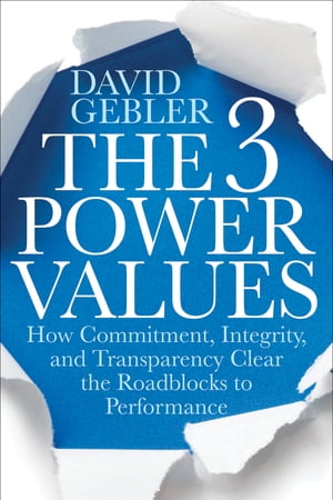 The 3 Power Values How Commitment, Integrity, and Transparency Clear the Roadblocks to Performance【電子書籍】 David Gebler