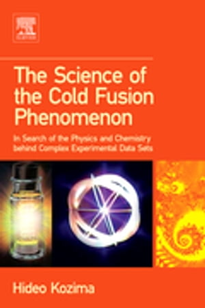 The Science of the Cold Fusion Phenomenon In Search of the Physics and Chemistry behind Complex Experimental Data Sets【電子書籍】 Hideo Kozima
