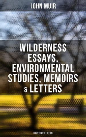 John Muir: Wilderness Essays, Environmental Studies, Memoirs & Letters (Illustrated Edition)