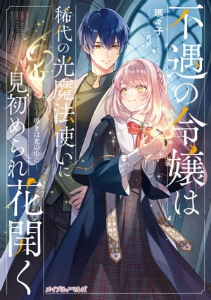 不遇の令嬢は稀代の光魔法使いに見初められ花開く ー導きは光の中にー