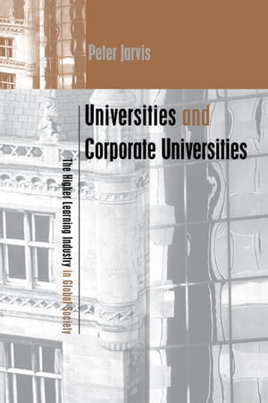 Universities and Corporate Universities The Higher Learning Industry in Global Society【電子書籍】[ Peter Jarvis ]