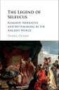 The Legend of Seleucus Kingship, Narrative and Mythmaking in the Ancient World