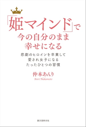 楽天楽天Kobo電子書籍ストア「姫マインド」で今の自分のまま幸せになる 悲劇のヒロインを卒業して愛され女子になるたったひとつの習慣【電子書籍】[ 仲本あんり ]