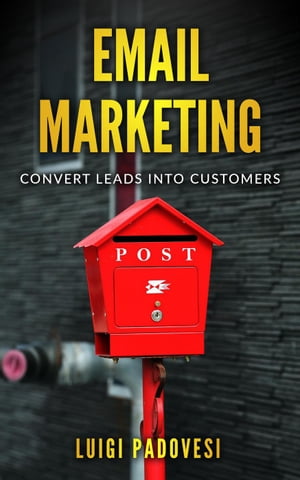 Email Marketing: Convert Leads Into Customers【電子書籍】[ Luigi Padovesi ]