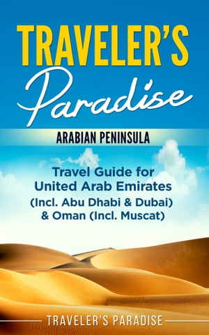 Traveler's Paradise - Arabian Peninsula Travel Guide for United Arab Emirates (Incl. Abu Dhabi & Dubai) & Oman (Incl. Muscat)【電子書籍】[ Traveler's Paradise ]