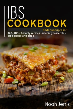 IBS Cookbook 3 Manuscripts in 1 ? 120+ IBS - friendly recipes including casseroles, side dishes and pizza