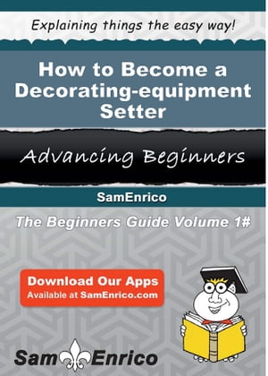 How to Become a Decorating-equipment Setter How to Become a Decorating-equipment Setter【電子書籍】[ Crista Mcgregor ]